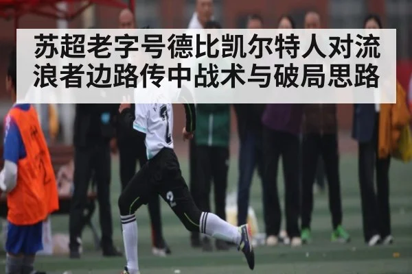 苏超老字号德比凯尔特人对流浪者边路传中战术与破局思路
